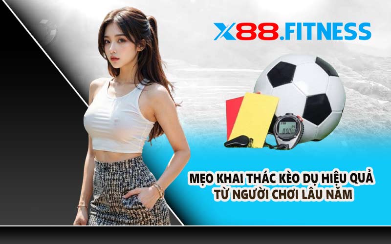 Mẹo khai thác kèo dụ hiệu quả từ người chơi lâu năm
