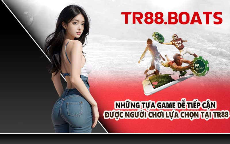 Những Tựa Game Dễ Tiếp Cận Được Người Chơi Lựa Chọn Tại TR88