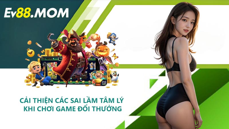 Cải thiện các sai lầm tâm lý khi chơi game đổi thưởng
